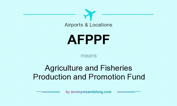 What does AFPPF mean? It stands for Agriculture and Fisheries Production and Promotion Fund