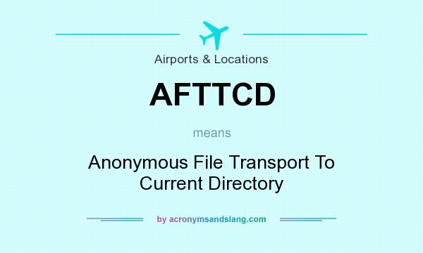 What does AFTTCD mean? It stands for Anonymous File Transport To Current Directory
