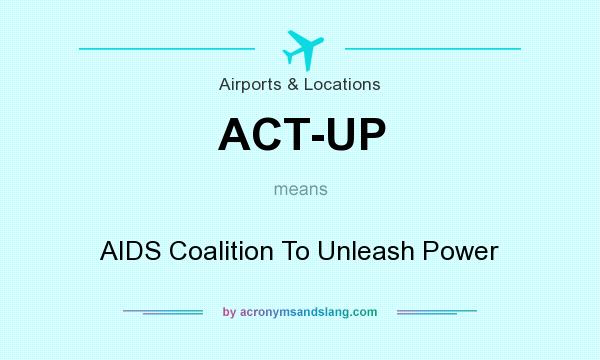 What does ACT-UP mean? It stands for AIDS Coalition To Unleash Power