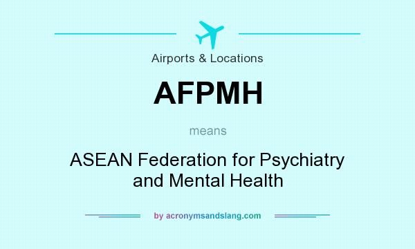 What does AFPMH mean? It stands for ASEAN Federation for Psychiatry and Mental Health