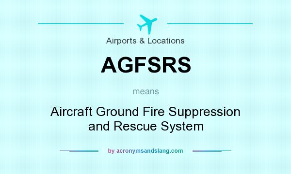 What does AGFSRS mean? It stands for Aircraft Ground Fire Suppression and Rescue System