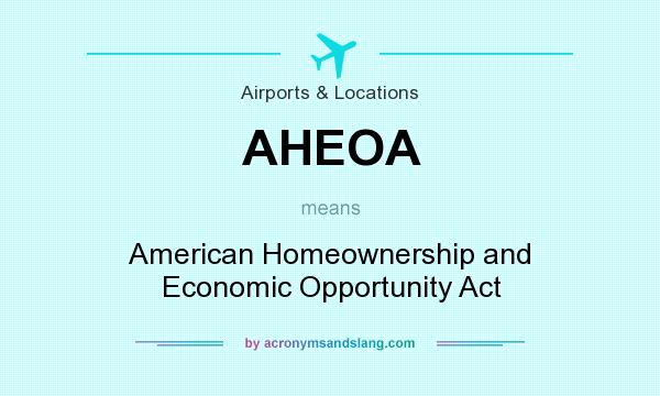 What does AHEOA mean? It stands for American Homeownership and Economic Opportunity Act
