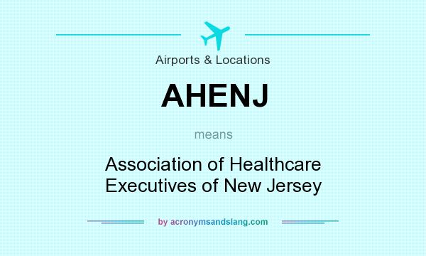 What does AHENJ mean? It stands for Association of Healthcare Executives of New Jersey
