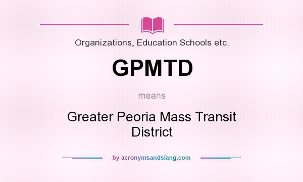 What does GPMTD mean? It stands for Greater Peoria Mass Transit District