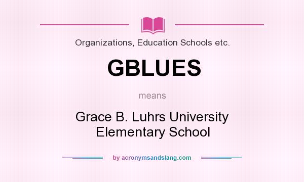 What does GBLUES mean? It stands for Grace B. Luhrs University Elementary School
