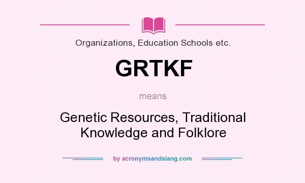 What does GRTKF mean? It stands for Genetic Resources, Traditional Knowledge and Folklore