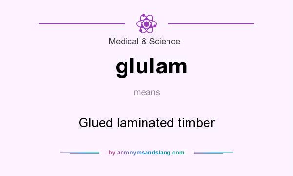 What does glulam mean? It stands for Glued laminated timber
