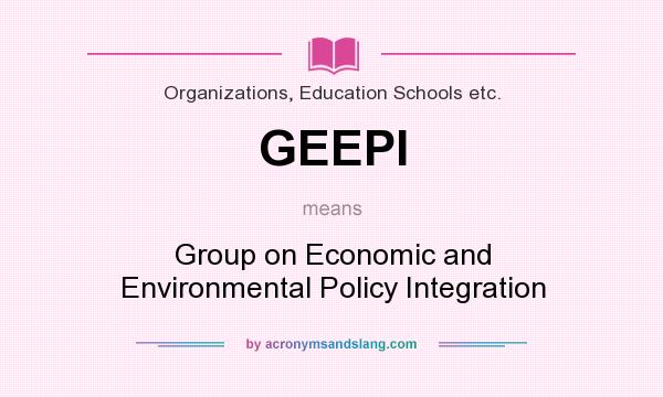 What does GEEPI mean? It stands for Group on Economic and Environmental Policy Integration
