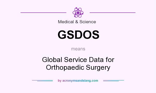What does GSDOS mean? It stands for Global Service Data for Orthopaedic Surgery