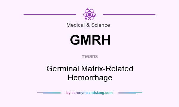 What does GMRH mean? It stands for Germinal Matrix-Related Hemorrhage