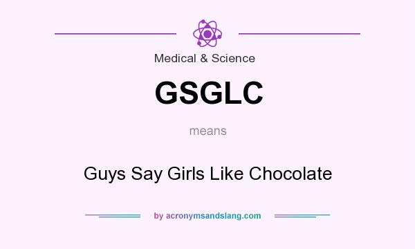 What does GSGLC mean? It stands for Guys Say Girls Like Chocolate