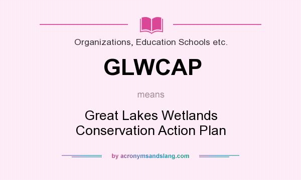 What does GLWCAP mean? It stands for Great Lakes Wetlands Conservation Action Plan