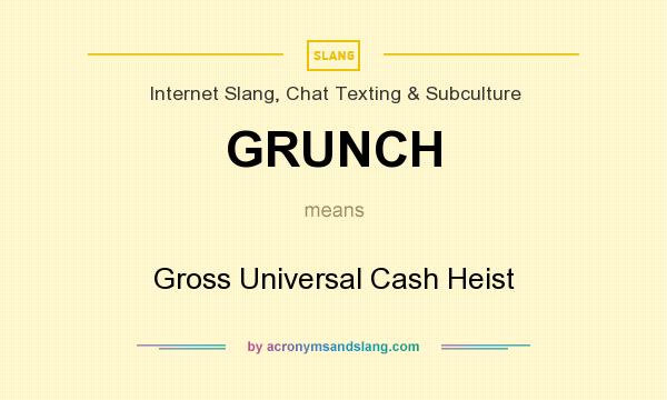 What does GRUNCH mean? It stands for Gross Universal Cash Heist