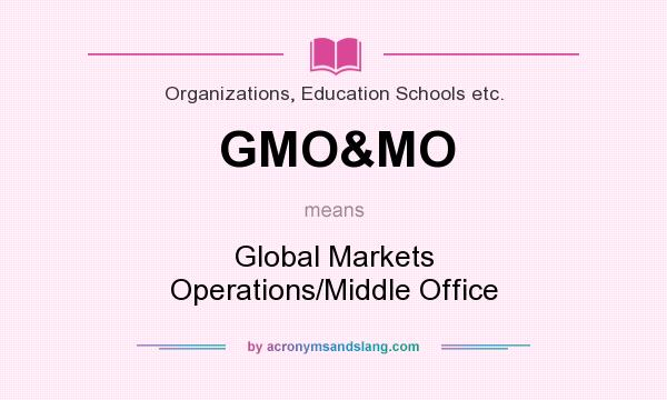 What does GMO&MO mean? It stands for Global Markets Operations/Middle Office