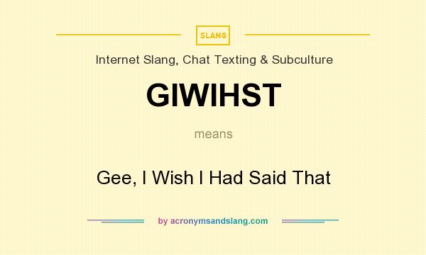 What does GIWIHST mean? It stands for Gee, I Wish I Had Said That