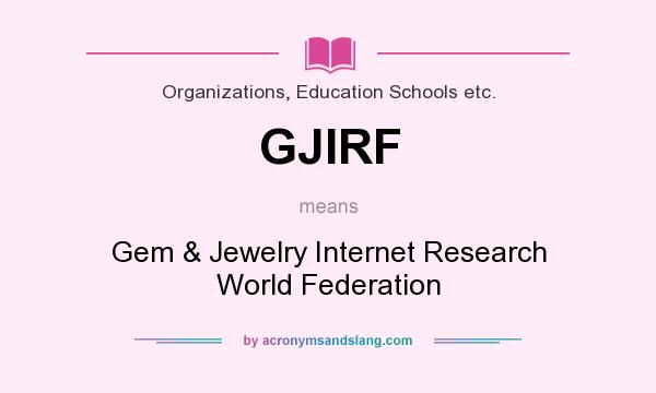 What does GJIRF mean? It stands for Gem & Jewelry Internet Research World Federation