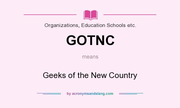 What does GOTNC mean? It stands for Geeks of the New Country