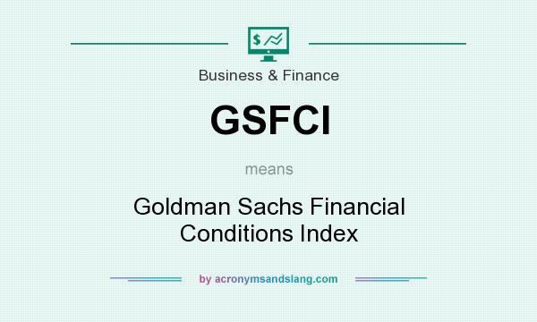 What does GSFCI mean? It stands for Goldman Sachs Financial Conditions Index