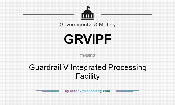 What does GRVIPF mean? It stands for Guardrail V Integrated Processing Facility