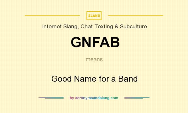 What does GNFAB mean? It stands for Good Name for a Band