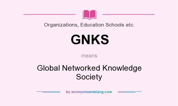 What does GNKS mean? It stands for Global Networked Knowledge Society