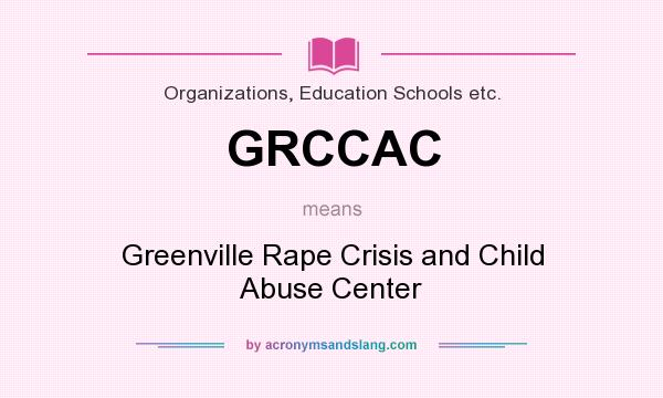 What does GRCCAC mean? It stands for Greenville Rape Crisis and Child Abuse Center