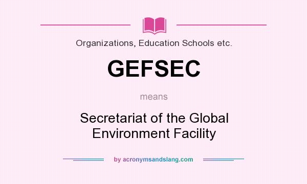 What does GEFSEC mean? It stands for Secretariat of the Global Environment Facility