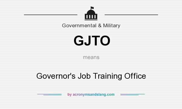 What does GJTO mean? It stands for Governor`s Job Training Office