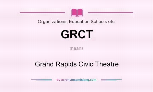 What does GRCT mean? It stands for Grand Rapids Civic Theatre