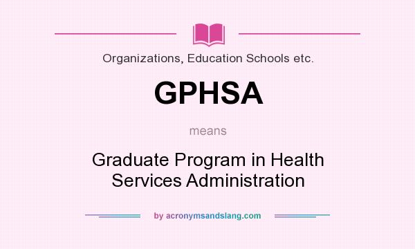 What does GPHSA mean? It stands for Graduate Program in Health Services Administration