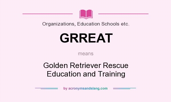 What does GRREAT mean? It stands for Golden Retriever Rescue Education and Training
