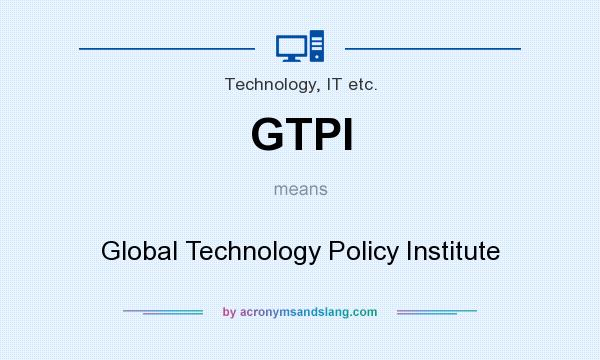 What does GTPI mean? It stands for Global Technology Policy Institute