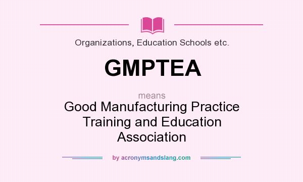 What does GMPTEA mean? It stands for Good Manufacturing Practice Training and Education Association