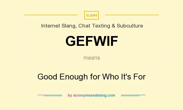 What does GEFWIF mean? It stands for Good Enough for Who It`s For