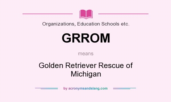 What does GRROM mean? It stands for Golden Retriever Rescue of Michigan
