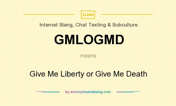 What does GMLOGMD mean? It stands for Give Me Liberty or Give Me Death