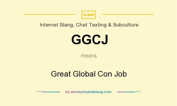 What does GGCJ mean? It stands for Great Global Con Job