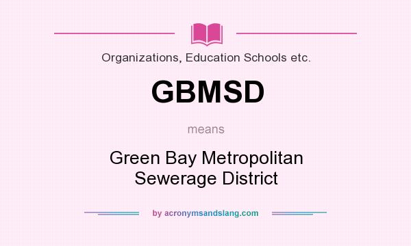 What does GBMSD mean? It stands for Green Bay Metropolitan Sewerage District