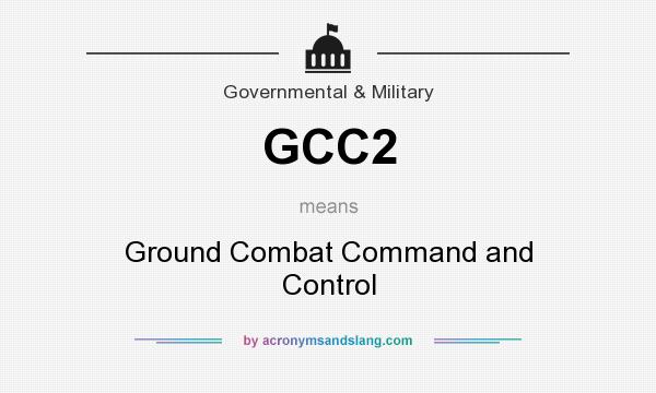 What does GCC2 mean? It stands for Ground Combat Command and Control