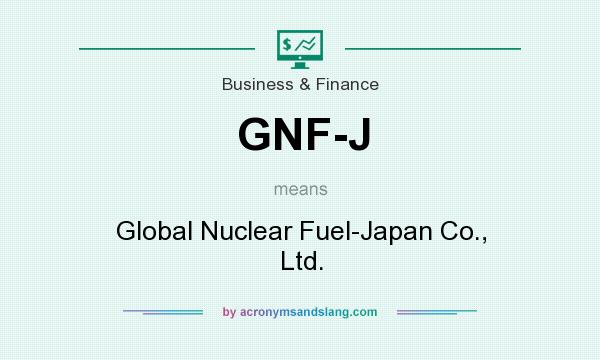What does GNF-J mean? It stands for Global Nuclear Fuel-Japan Co., Ltd.
