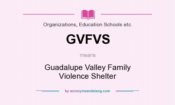 What does GVFVS mean? It stands for Guadalupe Valley Family Violence Shelter