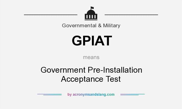 What does GPIAT mean? It stands for Government Pre-Installation Acceptance Test