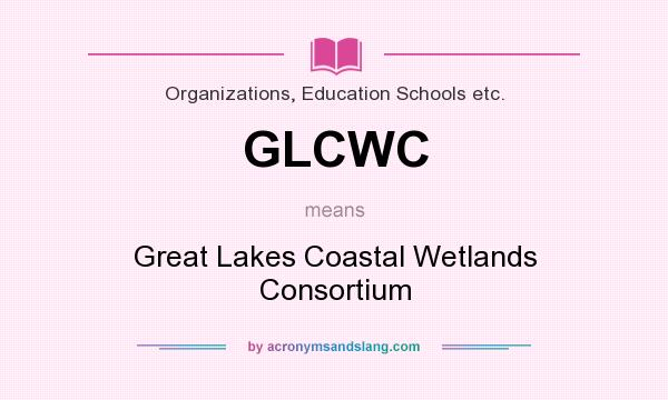 What does GLCWC mean? It stands for Great Lakes Coastal Wetlands Consortium
