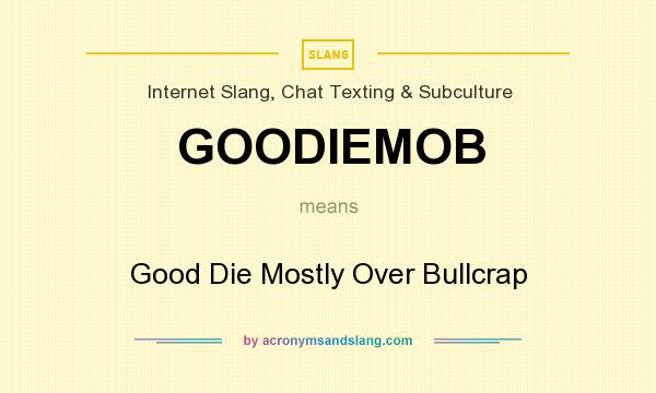 What does GOODIEMOB mean? It stands for Good Die Mostly Over Bullcrap