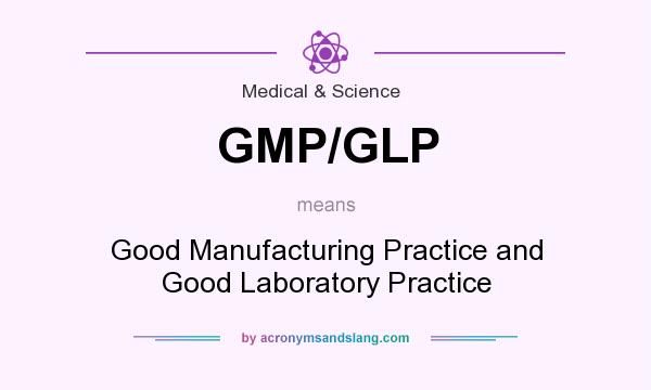 What does GMP/GLP mean? It stands for Good Manufacturing Practice and Good Laboratory Practice