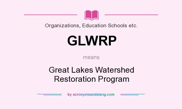 What does GLWRP mean? It stands for Great Lakes Watershed Restoration Program