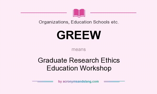 What does GREEW mean? It stands for Graduate Research Ethics Education Workshop
