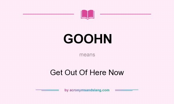 What does GOOHN mean? It stands for Get Out Of Here Now
