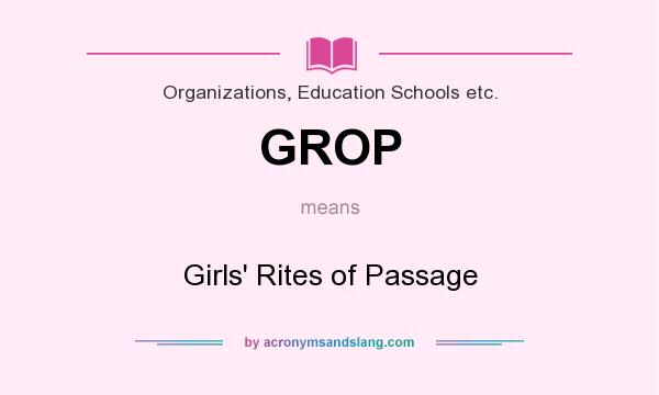 What does GROP mean? It stands for Girls` Rites of Passage