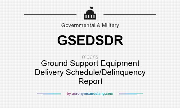 What does GSEDSDR mean? It stands for Ground Support Equipment Delivery Schedule/Delinquency Report